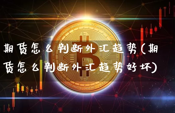 期货怎么判断外汇趋势(期货怎么判断外汇趋势好坏)_区块链_第1张_相聚币圈 期货怎么判断外汇趋势(期货怎么判断外汇趋势好坏)_https://www.xjzxxn66.com_区块链_第1张
