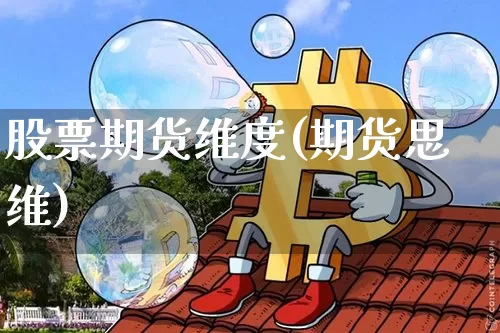 股票期货维度(期货思维)_币圈资讯_第1张_相聚币圈 股票期货维度(期货思维)_https://www.xjzxxn66.com_币圈资讯_第1张