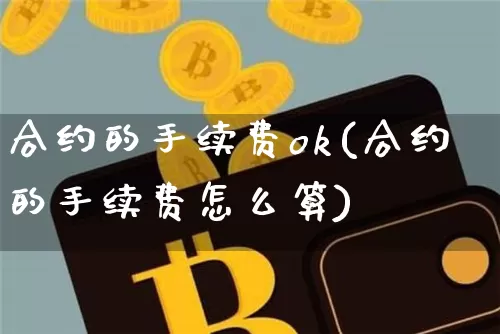 合约的手续费ok(合约的手续费怎么算)_https://www.xjzxxn66.com_币圈资讯_第1张