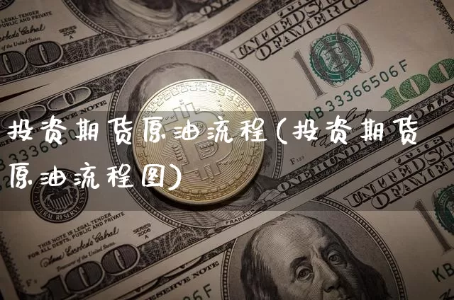 投资期货原油流程(投资期货原油流程图)_https://www.xjzxxn66.com_比特币_第1张