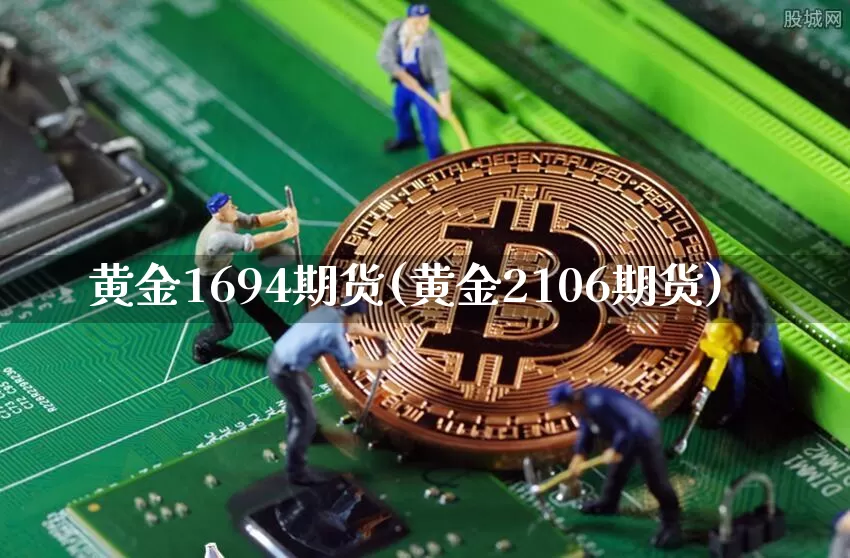 黄金1694期货(黄金2106期货)_区块链_第1张_相聚币圈 黄金1694期货(黄金2106期货)_https://www.xjzxxn66.com_区块链_第1张