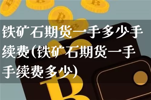 铁矿石期货一手多少手续费(铁矿石期货一手手续费多少)_https://www.xjzxxn66.com_未分类_第1张