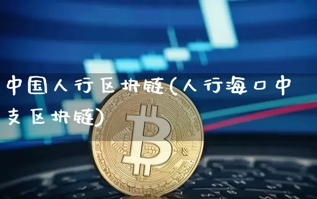 中国人行区块链(人行海口中支区块链)_https://www.xjzxxn66.com_以太坊_第1张