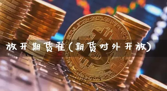 放开期货准(期货对外开放)_https://www.xjzxxn66.com_币圈资讯_第1张