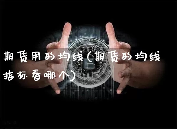 期货用的均线(期货的均线指标看哪个)_比特币_第1张_相聚币圈 期货用的均线(期货的均线指标看哪个)_https://www.xjzxxn66.com_比特币_第1张