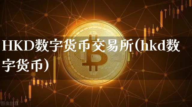 HKD数字货币交易所(hkd数字货币)_https://www.xjzxxn66.com_币圈资讯_第1张