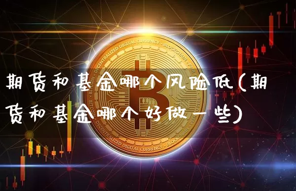 期货和基金哪个风险低(期货和基金哪个好做一些)_https://www.xjzxxn66.com_比特币_第1张