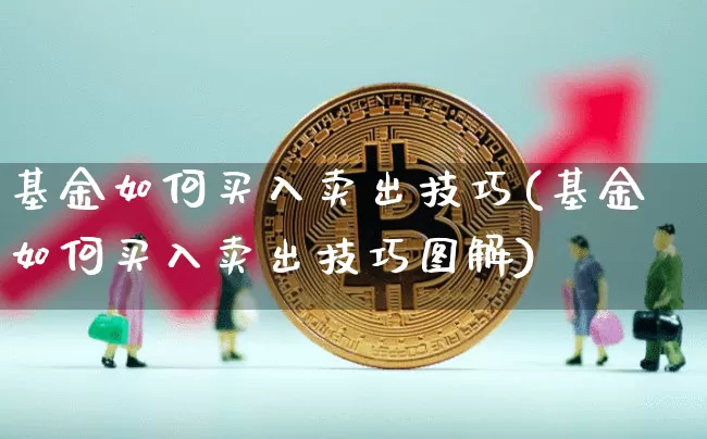 基金如何买入卖出技巧(基金如何买入卖出技巧图解)_币圈资讯_第1张_相聚币圈 基金如何买入卖出技巧(基金如何买入卖出技巧图解)_https://www.xjzxxn66.com_币圈资讯_第1张