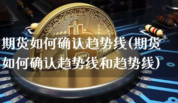 期货如何确认趋势线(期货如何确认趋势线和趋势线)_https://www.xjzxxn66.com_比特币_第1张
