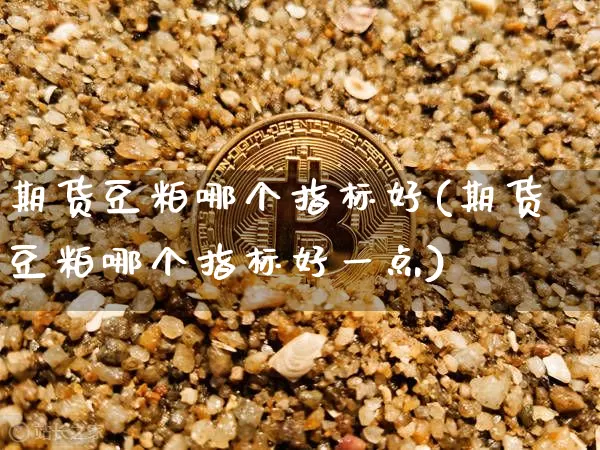 期货豆粕哪个指标好(期货豆粕哪个指标好一点)_https://www.xjzxxn66.com_未分类_第1张