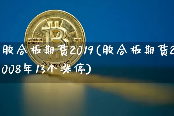 胶合板期货2019(胶合板期货2008年13个涨停)_https://www.xjzxxn66.com_未分类_第1张