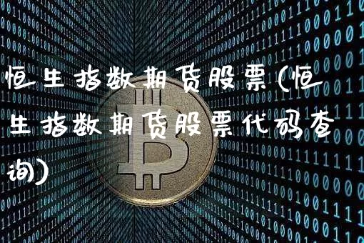 恒生指数期货股票(恒生指数期货股票代码查询)_区块链_第1张_相聚币圈 恒生指数期货股票(恒生指数期货股票代码查询)_https://www.xjzxxn66.com_区块链_第1张