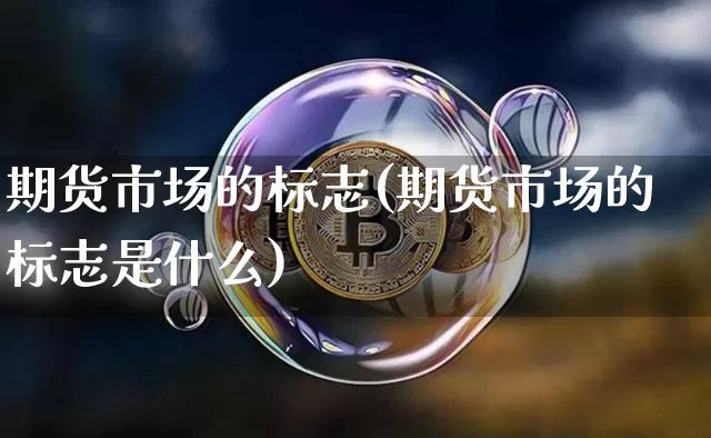 期货市场的标志(期货市场的标志是什么)_未分类_第1张_相聚币圈 期货市场的标志(期货市场的标志是什么)_https://www.xjzxxn66.com_未分类_第1张
