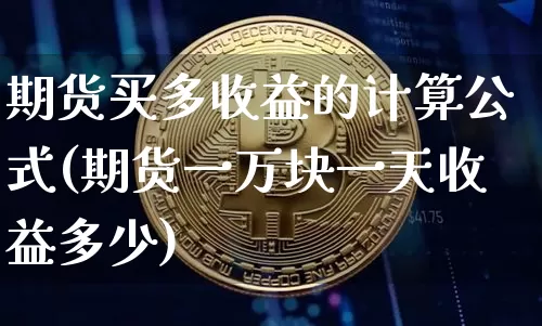 期货买多收益的计算公式(期货一万块一天收益多少)_https://www.xjzxxn66.com_比特币_第1张