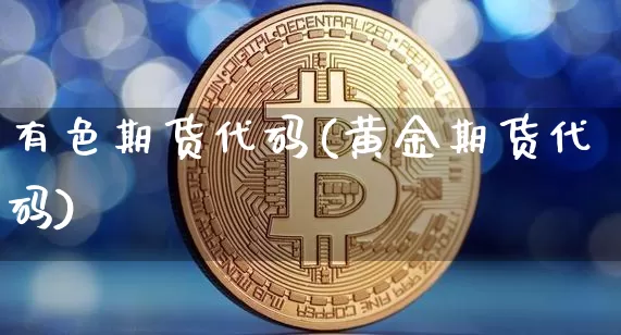 有色期货代码(黄金期货代码)_以太坊_第1张_相聚币圈 有色期货代码(黄金期货代码)_https://www.xjzxxn66.com_以太坊_第1张