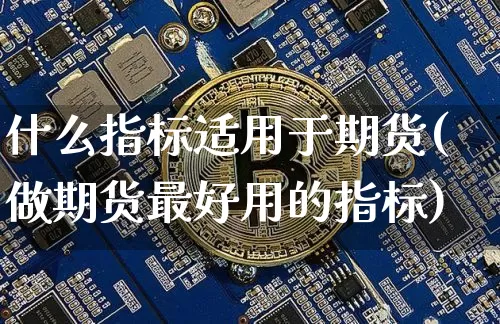 什么指标适用于期货(做期货最好用的指标)_以太坊_第1张_相聚币圈 什么指标适用于期货(做期货最好用的指标)_https://www.xjzxxn66.com_以太坊_第1张