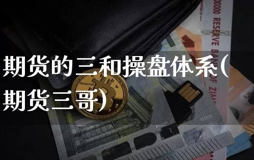 期货的三和操盘体系(期货三哥)_https://www.xjzxxn66.com_未分类_第1张