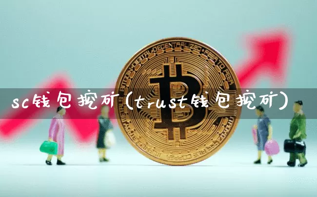 sc钱包挖矿(trust钱包挖矿)_https://www.xjzxxn66.com_币圈资讯_第1张