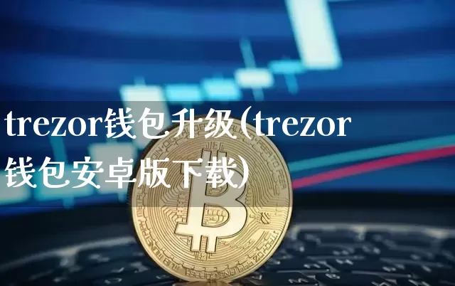 trezor钱包升级(trezor钱包安卓版下载)_https://www.xjzxxn66.com_区块链_第1张