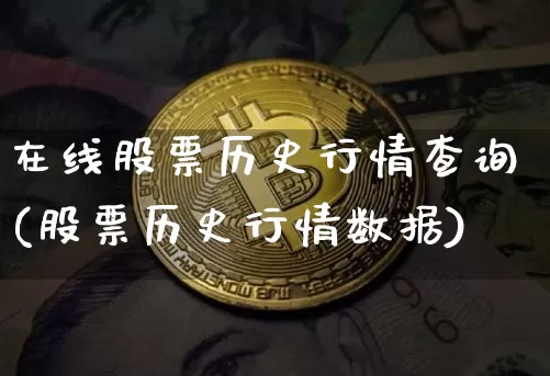 在线股票历史行情查询(股票历史行情数据)_币圈资讯_第1张_相聚币圈 在线股票历史行情查询(股票历史行情数据)_https://www.xjzxxn66.com_币圈资讯_第1张