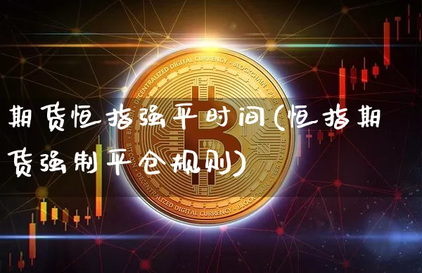 期货恒指强平时间(恒指期货强制平仓规则)_https://www.xjzxxn66.com_币圈资讯_第1张