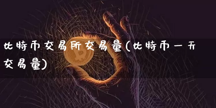 比特币交易所交易量(比特币一天交易量)_https://www.xjzxxn66.com_以太坊_第1张