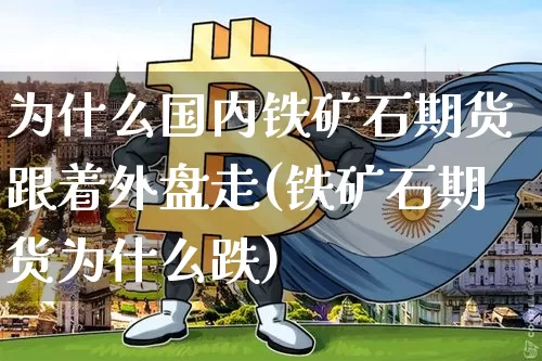 为什么国内铁矿石期货跟着外盘走(铁矿石期货为什么跌)_https://www.xjzxxn66.com_区块链_第1张