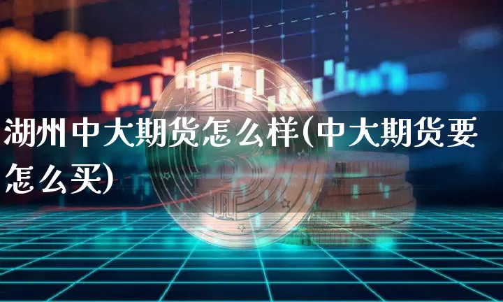 湖州中大期货怎么样(中大期货要怎么买)_https://www.xjzxxn66.com_未分类_第1张
