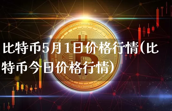 比特币5月1日价格行情(比特币今日价格行情)_https://www.xjzxxn66.com_比特币_第1张