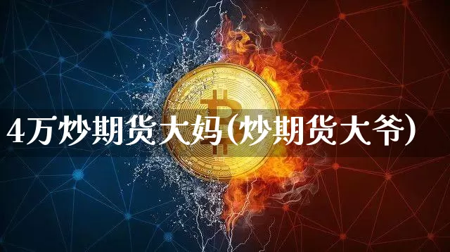 4万炒期货大妈(炒期货大爷)_https://www.xjzxxn66.com_币圈资讯_第1张