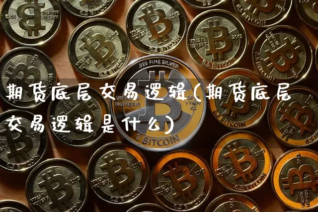 期货底层交易逻辑(期货底层交易逻辑是什么)_https://www.xjzxxn66.com_区块链_第1张