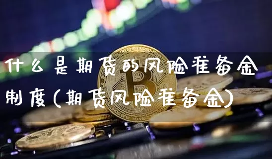 什么是期货的风险准备金制度(期货风险准备金)_以太坊_第1张_相聚币圈 什么是期货的风险准备金制度(期货风险准备金)_https://www.xjzxxn66.com_以太坊_第1张