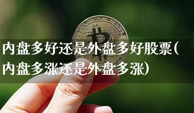 内盘多好还是外盘多好股票(内盘多涨还是外盘多涨)_区块链_第1张_相聚币圈 内盘多好还是外盘多好股票(内盘多涨还是外盘多涨)_https://www.xjzxxn66.com_区块链_第1张