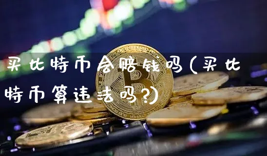 买比特币会赔钱吗(买比特币算吗?)_https://www.xjzxxn66.com_币圈资讯_第1张