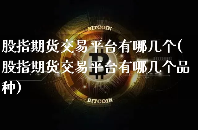 股指期货交易平台有哪几个(股指期货交易平台有哪几个品种)_区块链_第1张_相聚币圈 股指期货交易平台有哪几个(股指期货交易平台有哪几个品种)_https://www.xjzxxn66.com_区块链_第1张