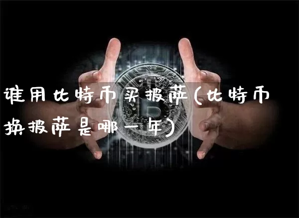 谁用比特币买披萨(比特币换披萨是哪一年)_https://www.xjzxxn66.com_区块链_第1张