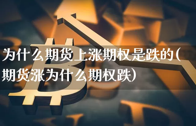 为什么期货上涨期权是跌的(期货涨为什么期权跌)_https://www.xjzxxn66.com_币圈资讯_第1张