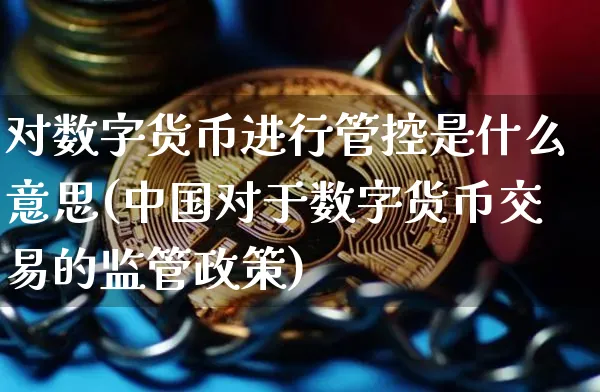 对数字货币进行管控是什么意思(中国对于数字货币交易的监管政策)_https://www.xjzxxn66.com_币圈资讯_第1张