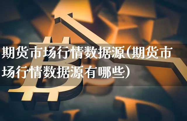 期货市场行情数据源(期货市场行情数据源有哪些)_未分类_第1张_相聚币圈 期货市场行情数据源(期货市场行情数据源有哪些)_https://www.xjzxxn66.com_未分类_第1张