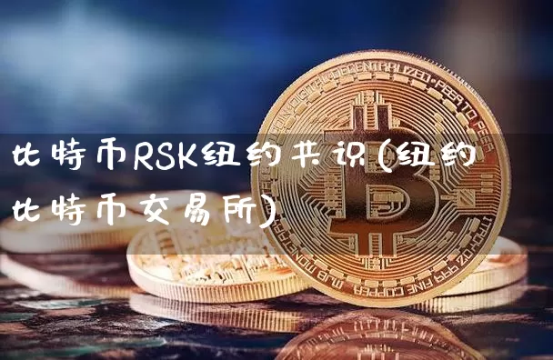 比特币RSK纽约共识(纽约比特币交易所)_https://www.xjzxxn66.com_比特币_第1张