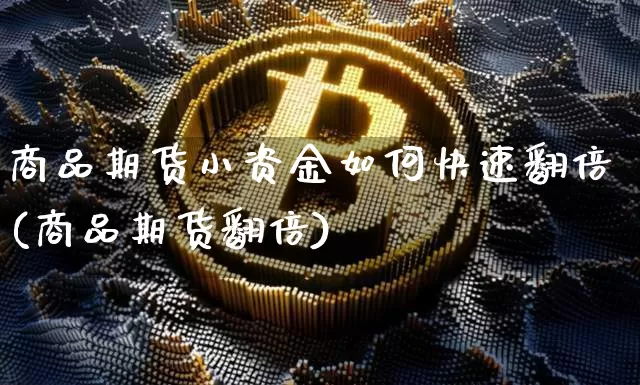 商品期货小资金如何快速翻倍(商品期货翻倍)_https://www.xjzxxn66.com_以太坊_第1张