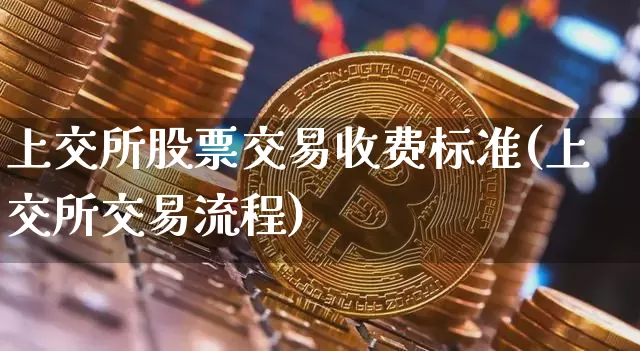 上交所股票交易收费标准(上交所交易流程)_https://www.xjzxxn66.com_未分类_第1张