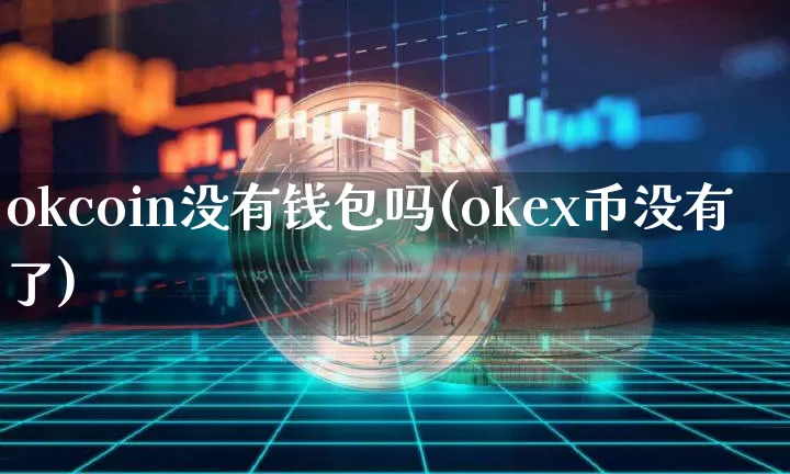 okcoin没有钱包吗(okex币没有了)_https://www.xjzxxn66.com_以太坊_第1张