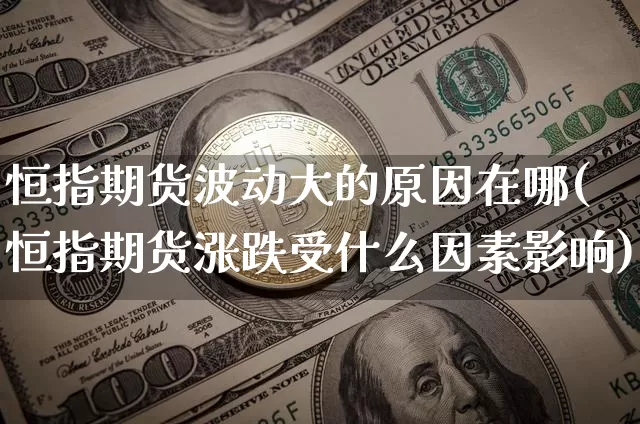 恒指期货波动大的原因在哪(恒指期货涨跌受什么因素影响)_https://www.xjzxxn66.com_未分类_第1张