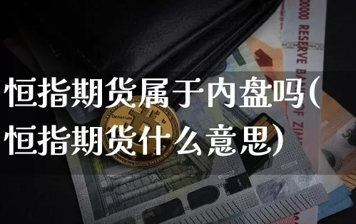 恒指期货属于内盘吗(恒指期货什么意思)_https://www.xjzxxn66.com_以太坊_第1张