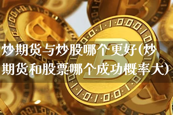 炒期货与炒股哪个更好(炒期货和股票哪个成功概率大)_https://www.xjzxxn66.com_未分类_第1张