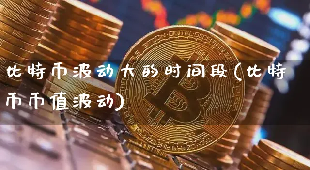 比特币波动大的时间段(比特币币值波动)_https://www.xjzxxn66.com_以太坊_第1张