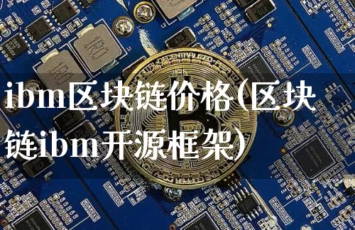 ibm区块链价格(区块链ibm开源框架)_https://www.xjzxxn66.com_区块链_第1张
