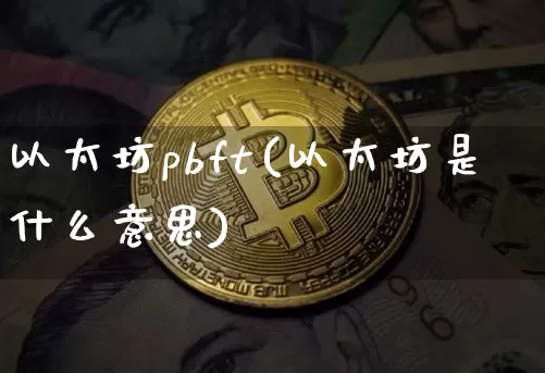 以太坊pbft(以太坊是什么意思)_https://www.xjzxxn66.com_以太坊_第1张