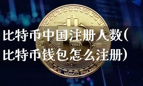 比特币中国注册人数(比特币钱包怎么注册)_https://www.xjzxxn66.com_区块链_第1张